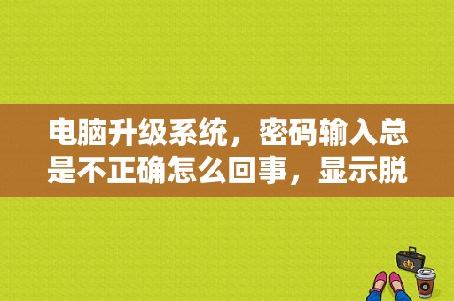 电脑升级系统，密码输入总是不正确怎么回事，显示脱机？（系统更新后输入旧密码错误）-图1
