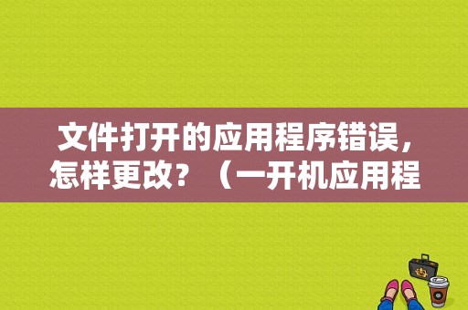 文件打开的应用程序错误，怎样更改？（一开机应用程序错误报告）-图1