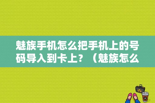 魅族手机怎么把手机上的号码导入到卡上？（魅族怎么导入sim卡联系人）-图1