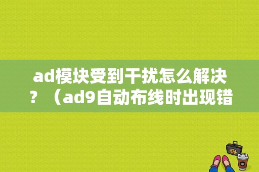 ad模块受到干扰怎么解决？（ad9自动布线时出现错误）-图1
