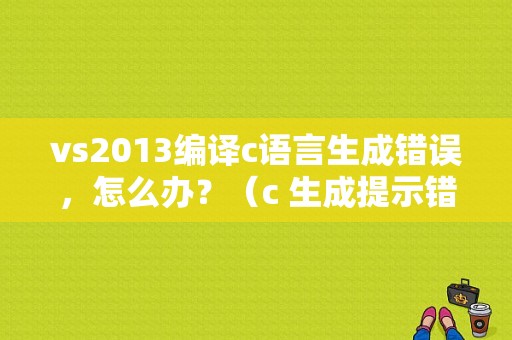 vs2013编译c语言生成错误，怎么办？（c 生成提示错误）-图1