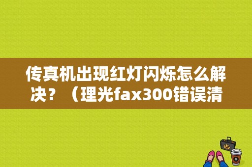 传真机出现红灯闪烁怎么解决？（理光fax300错误清除）-图2