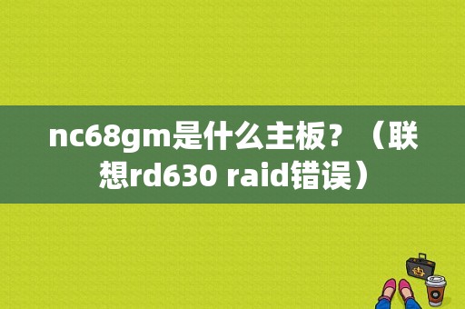 nc68gm是什么主板？（联想rd630 raid错误）-图1