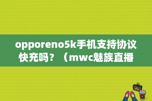 opporeno5k手机支持协议快充吗？（mwc魅族直播）-图1