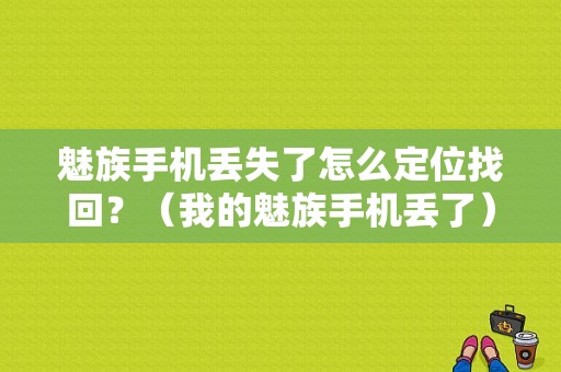 魅族手机丢失了怎么定位找回？（我的魅族手机丢了）-图1