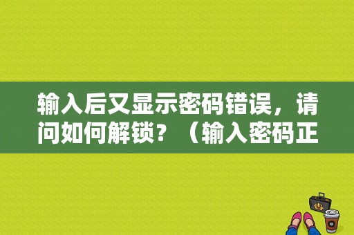 输入后又显示密码错误，请问如何解锁？（输入密码正确提示错误怎么办）-图1