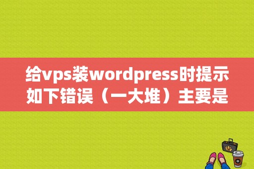 给vps装wordpress时提示如下错误（一大堆）主要是第一条很奇怪？（文件错误wordpress）-图1