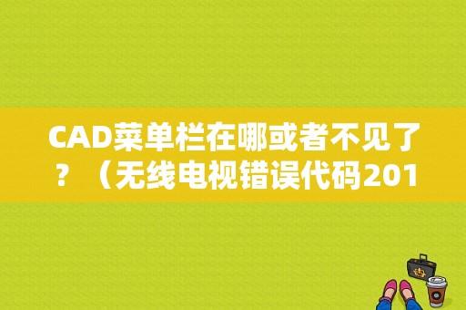 CAD菜单栏在哪或者不见了？（无线电视错误代码20141）-图1