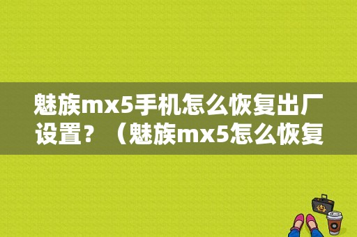 魅族mx5手机怎么恢复出厂设置？（魅族mx5怎么恢复出厂设置）-图1