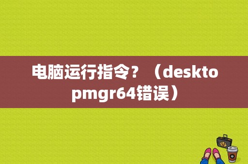 电脑运行指令？（desktopmgr64错误）-图1