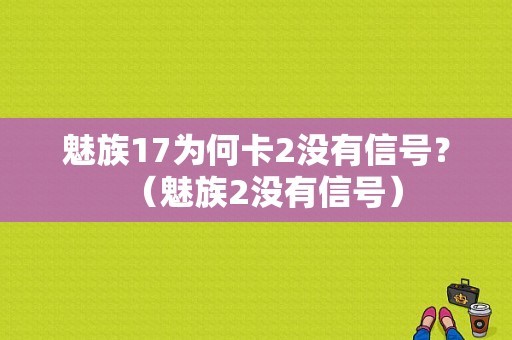 魅族17为何卡2没有信号？（魅族2没有信号）-图1