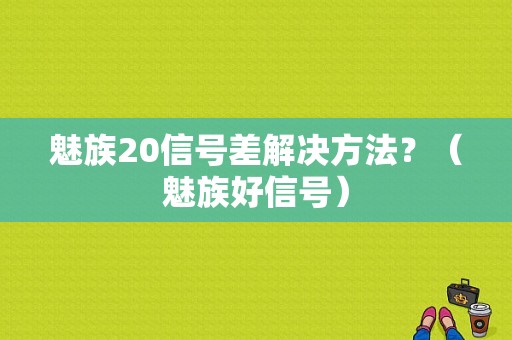魅族20信号差解决方法？（魅族好信号）-图1