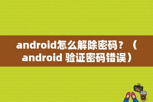 android怎么解除密码？（android 验证密码错误）-图1