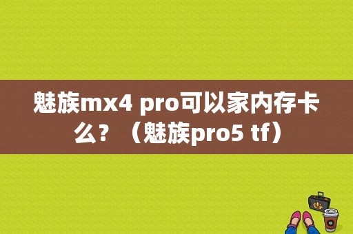 魅族mx4 pro可以家内存卡么？（魅族pro5 tf）-图1