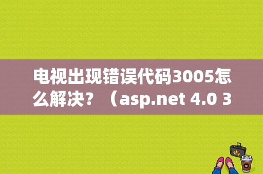 电视出现错误代码3005怎么解决？（asp.net 4.0 3005错误）-图1