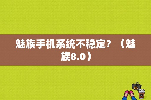 魅族手机系统不稳定？（魅族8.0）-图1