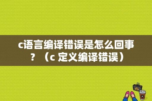 c语言编译错误是怎么回事？（c 定义编译错误）-图1