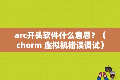 arc开头软件什么意思？（chorm 虚拟机错误调试）-图1