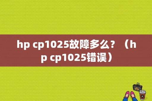 hp cp1025故障多么？（hp cp1025错误）-图1