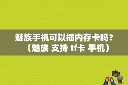 魅族手机可以插内存卡吗？（魅族 支持 tf卡 手机）-图1