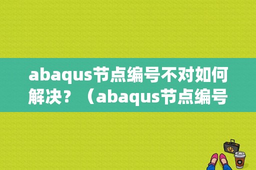 abaqus节点编号不对如何解决？（abaqus节点编号错误）-图1