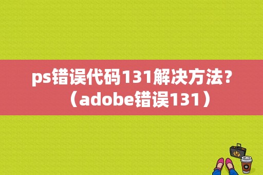 ps错误代码131解决方法？（adobe错误131）-图1