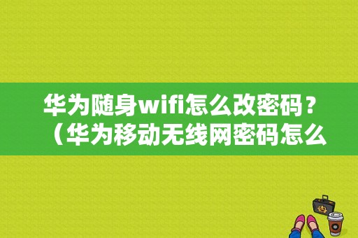 华为随身wifi怎么改密码？（华为移动无线网密码怎么改密码错误）-图1