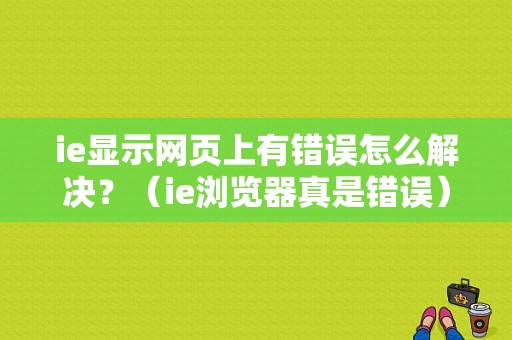 ie显示网页上有错误怎么解决？（ie浏览器真是错误）-图1