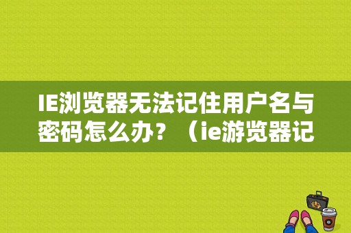 IE浏览器无法记住用户名与密码怎么办？（ie游览器记住密码错误）-图1