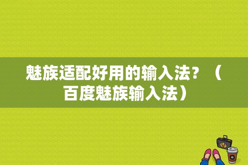 魅族适配好用的输入法？（百度魅族输入法）-图1