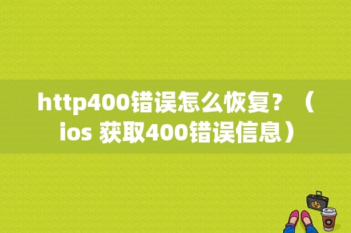 http400错误怎么恢复？（ios 获取400错误信息）-图1