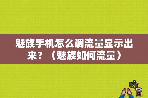 魅族手机怎么调流量显示出来？（魅族如何流量）-图1