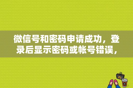 微信号和密码申请成功，登录后显示密码或帐号错误，怎么办？（安全模式也要输密码错误）