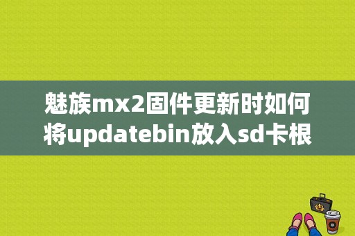 魅族mx2固件更新时如何将updatebin放入sd卡根目录？（魅族mx2固件升级）-图1