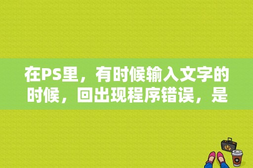 在PS里，有时候输入文字的时候，回出现程序错误，是怎么回事呢？（向程式发送命令时错误）-图1