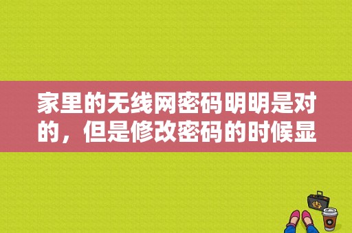 家里的无线网密码明明是对的，但是修改密码的时候显示密码错误，是怎？（修改电脑共享密码错误）-图1