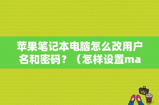 苹果笔记本电脑怎么改用户名和密码？（怎样设置mac新用户名和密码错误）-图1