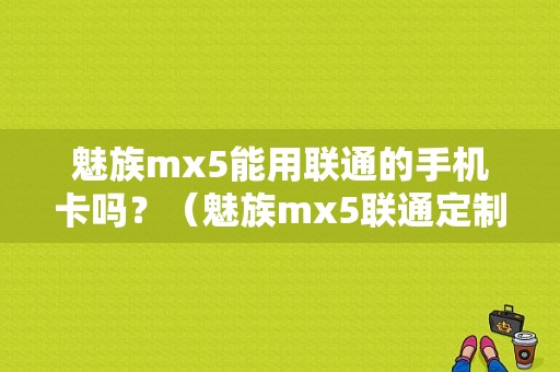 魅族mx5能用联通的手机卡吗？（魅族mx5联通定制版）-图1