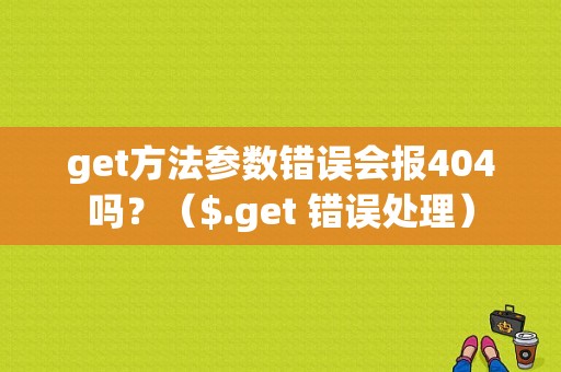 get方法参数错误会报404吗？（$.get 错误处理）-图1