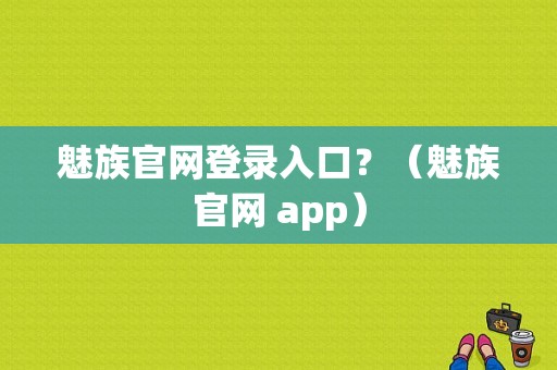 魅族官网登录入口？（魅族官网 app）-图1