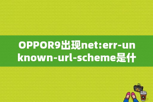 OPPOR9出现net:err-unknown-url-scheme是什么意思？（.net 错误的url）-图1