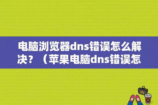 电脑浏览器dns错误怎么解决？（苹果电脑dns错误怎么办win7）-图1