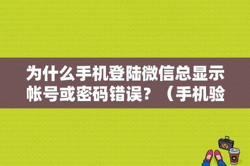 为什么手机登陆微信总显示帐号或密码错误？（手机验证找回微信密码错误）-图1