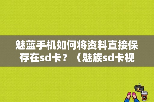 魅蓝手机如何将资料直接保存在sd卡？（魅族sd卡视频）-图1
