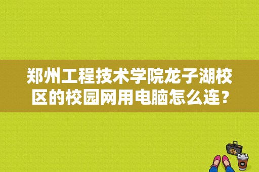 郑州工程技术学院龙子湖校区的校园网用电脑怎么连？（深澜校园网怎么改密码错误）-图1
