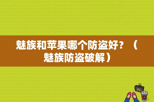 魅族和苹果哪个防盗好？（魅族防盗破解）-图1