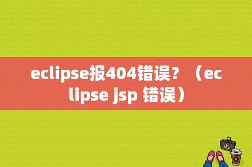 eclipse报404错误？（eclipse jsp 错误）-图1