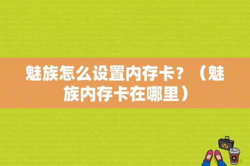 魅族怎么设置内存卡？（魅族内存卡在哪里）-图1