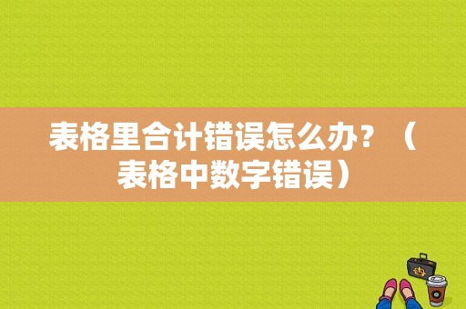 表格里合计错误怎么办？（表格中数字错误）-图1