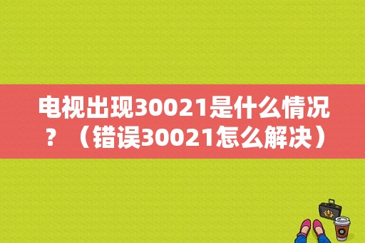 电视出现30021是什么情况？（错误30021怎么解决）-图1
